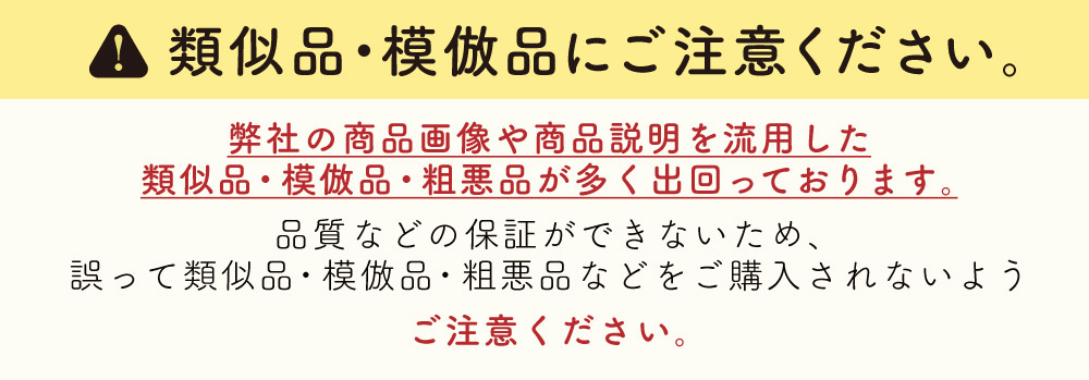 弊社の商品画像や商品説明を流用した類似品・模倣品・粗悪品が多く出回っております。品質などの保証ができないため、誤って類似品・模倣品・粗悪品などをご購入されないようご注意ください。